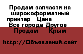 Продам запчасти на широкоформатный принтер › Цена ­ 1 100 - Все города Другое » Продам   . Крым